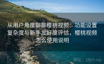 从用户角度聊聊樱桃视频：功能设置复杂度与新手友好度评估，樱桃视频怎么使用说明