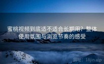 蜜桃视频到底适不适合长期用？整体使用氛围与浏览节奏的感受