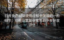 白虎免费网站使用过程中发现的一些细节：功能设置复杂度与新手友好度评估