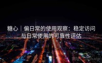 糖心｜偏日常的使用观察：稳定访问与日常使用的可靠性评估