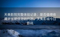 天美影院完整体验记录：是否值得收藏并长期使用的判断，天美影城今日影讯