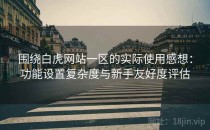 围绕白虎网站一区的实际使用感想：功能设置复杂度与新手友好度评估