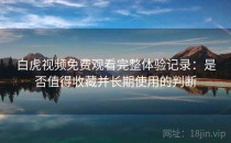 白虎视频免费观看完整体验记录：是否值得收藏并长期使用的判断