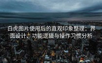 白虎图片使用后的直观印象整理：界面设计、功能逻辑与操作习惯分析