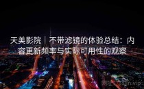 天美影院｜不带滤镜的体验总结：内容更新频率与实际可用性的观察