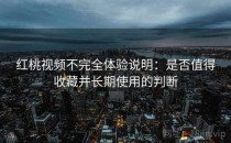 红桃视频不完全体验说明：是否值得收藏并长期使用的判断