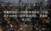 天美影视的一次真实使用体验：与同类平台放在一起的直观对比，天美影视公司