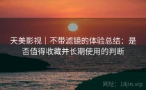 天美影视｜不带滤镜的体验总结：是否值得收藏并长期使用的判断