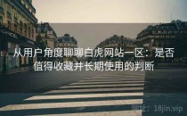 从用户角度聊聊白虎网站一区：是否值得收藏并长期使用的判断