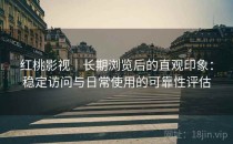 红桃影视｜长期浏览后的直观印象：稳定访问与日常使用的可靠性评估