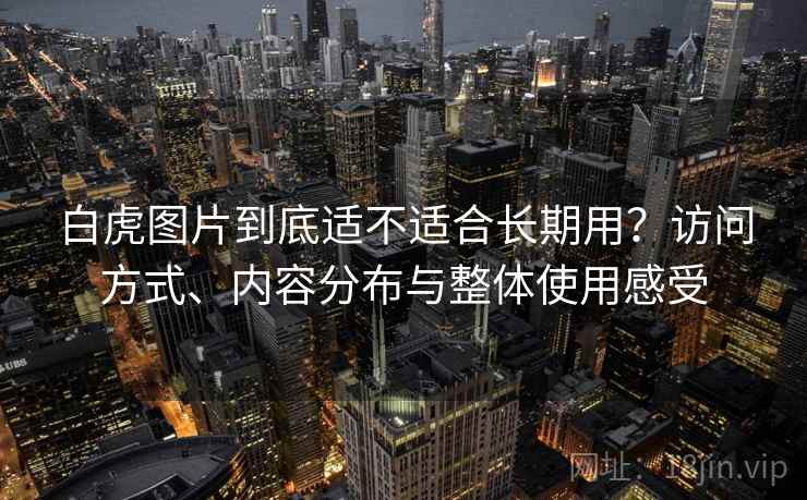 白虎图片到底适不适合长期用？访问方式、内容分布与整体使用感受  第1张