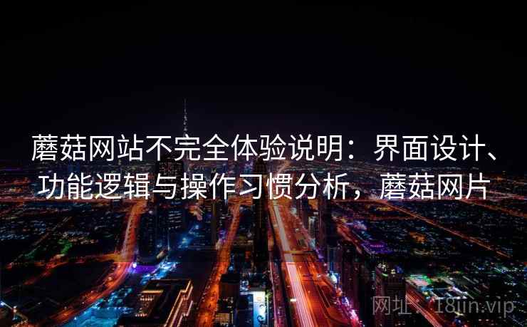 蘑菇网站不完全体验说明：界面设计、功能逻辑与操作习惯分析，蘑菇网片  第2张