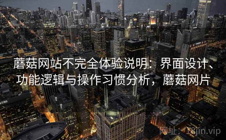 蘑菇网站不完全体验说明：界面设计、功能逻辑与操作习惯分析，蘑菇网片  第1张