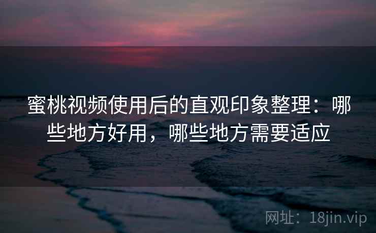 蜜桃视频使用后的直观印象整理:哪些地方好用,哪些地方需要适应 第1张 蜜桃视频使用后的直观印象整理:哪些地方好用,哪些地方需要适应 第1张