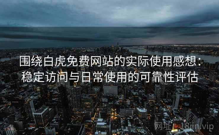 围绕白虎免费网站的实际使用感想：稳定访问与日常使用的可靠性评估  第1张