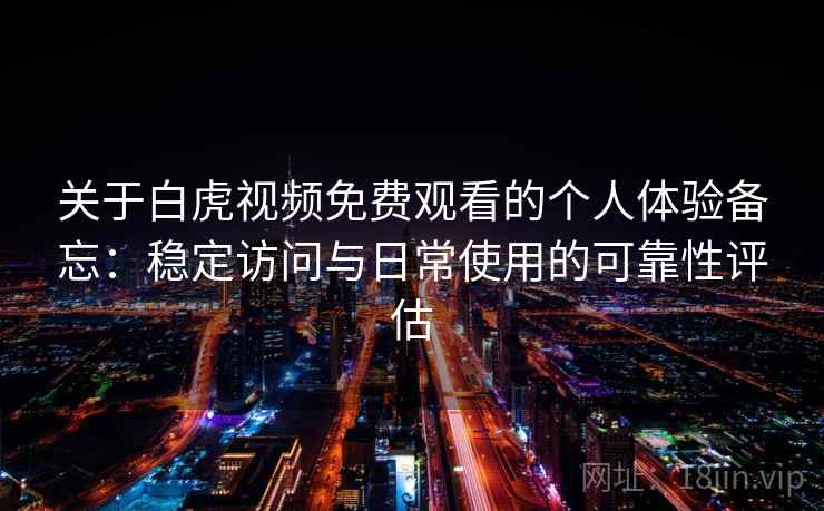 关于白虎视频免费观看的个人体验备忘：稳定访问与日常使用的可靠性评估  第2张