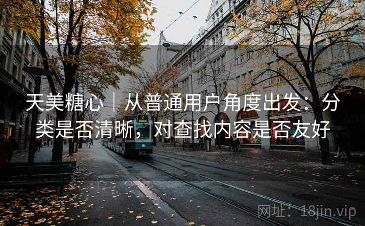 天美糖心｜从普通用户角度出发：分类是否清晰，对查找内容是否友好  第2张