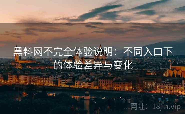 黑料网不完全体验说明：不同入口下的体验差异与变化  第1张