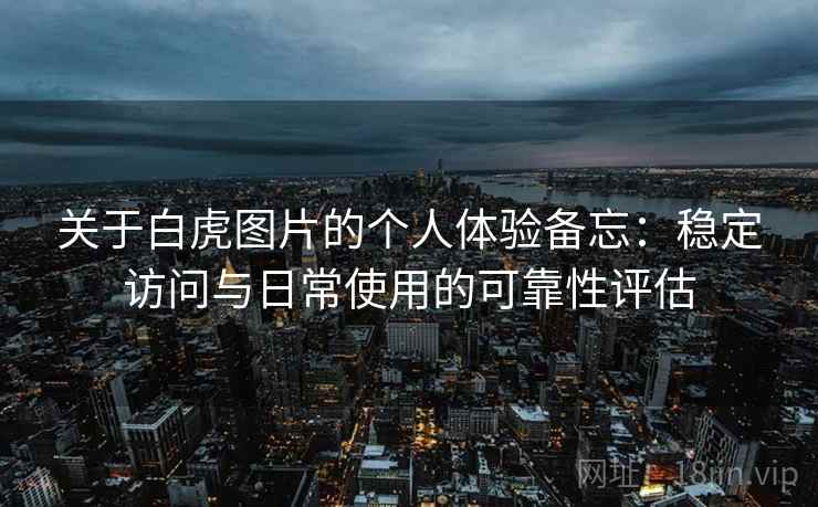 关于白虎图片的个人体验备忘：稳定访问与日常使用的可靠性评估  第1张
