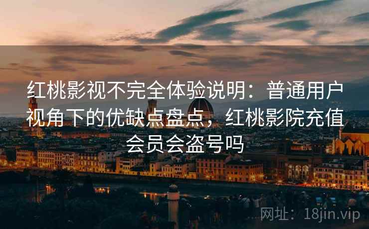 红桃影视不完全体验说明：普通用户视角下的优缺点盘点，红桃影院充值会员会盗号吗  第1张