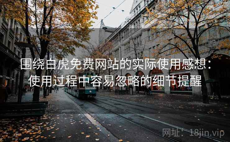 围绕白虎免费网站的实际使用感想:使用过程中容易忽略的细节提醒 第1张 围绕白虎免费网站的实际使用感想:使用过程中容易忽略的细节提醒 第1张
