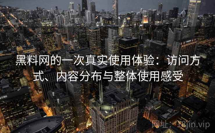 黑料网的一次真实使用体验：访问方式、内容分布与整体使用感受  第1张
