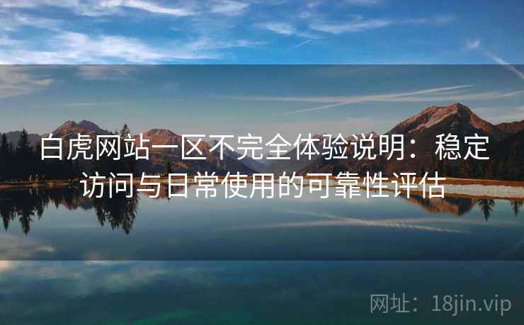 白虎网站一区不完全体验说明：稳定访问与日常使用的可靠性评估  第1张
