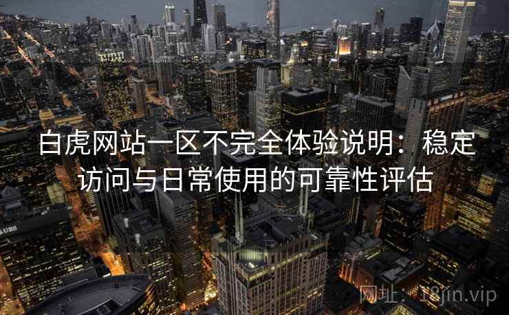 白虎网站一区不完全体验说明：稳定访问与日常使用的可靠性评估  第2张