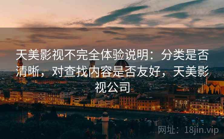 天美影视不完全体验说明：分类是否清晰，对查找内容是否友好，天美影视公司  第2张