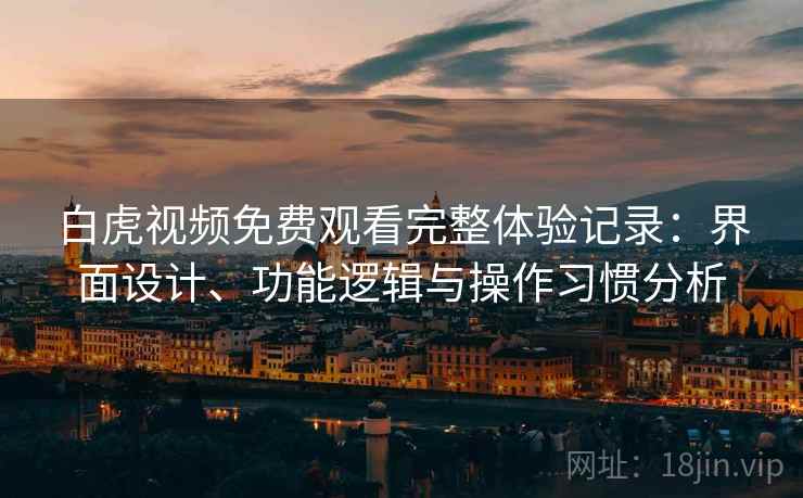 白虎视频免费观看完整体验记录:界面设计、功能逻辑与操作习惯分析 第2张 白虎视频免费观看完整体验记录:界面设计、功能逻辑与操作习惯分析 第2张