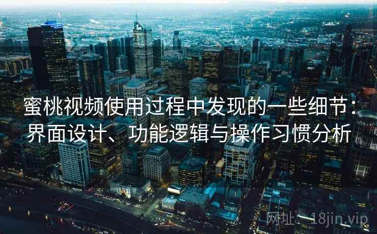 蜜桃视频使用过程中发现的一些细节：界面设计、功能逻辑与操作习惯分析  第2张
