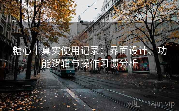 糖心｜真实使用记录：界面设计、功能逻辑与操作习惯分析  第1张