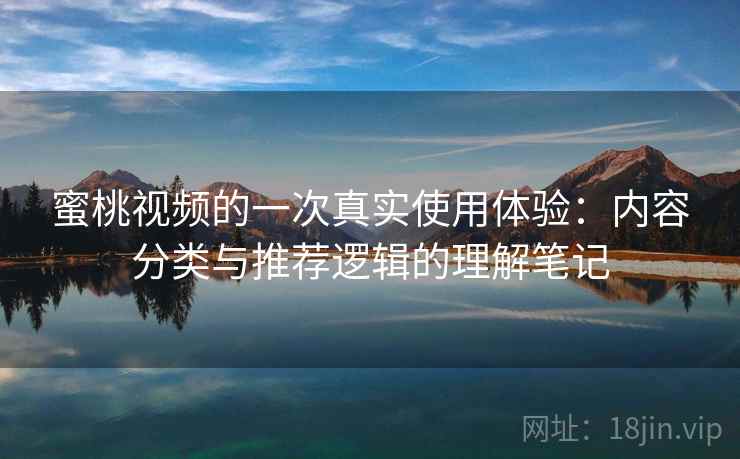 蜜桃视频的一次真实使用体验：内容分类与推荐逻辑的理解笔记  第2张