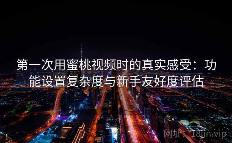 第一次用蜜桃视频时的真实感受：功能设置复杂度与新手友好度评估  第2张
