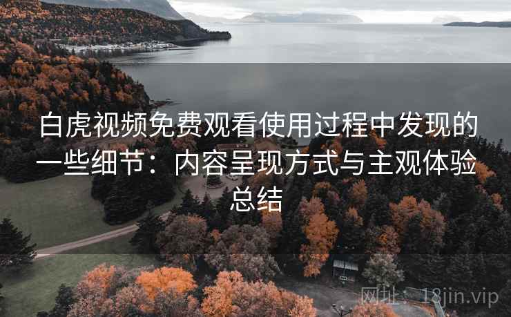 白虎视频免费观看使用过程中发现的一些细节：内容呈现方式与主观体验总结  第1张