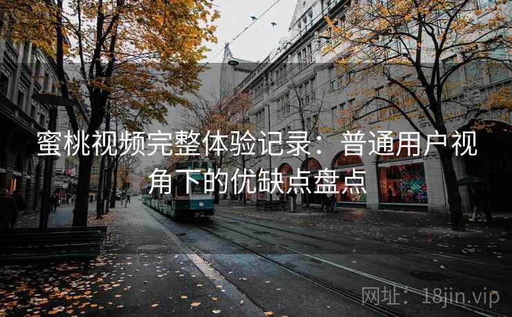 蜜桃视频完整体验记录:普通用户视角下的优缺点盘点 第1张 蜜桃视频完整体验记录:普通用户视角下的优缺点盘点 第1张
