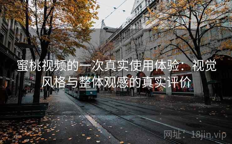 蜜桃视频的一次真实使用体验:视觉风格与整体观感的真实评价 第1张 蜜桃视频的一次真实使用体验:视觉风格与整体观感的真实评价 第1张