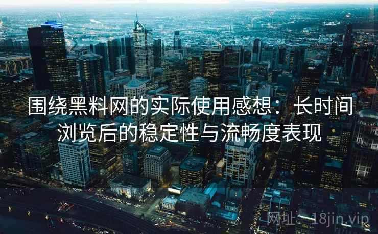 围绕黑料网的实际使用感想:长时间浏览后的稳定性与流畅度表现 第1张 围绕黑料网的实际使用感想:长时间浏览后的稳定性与流畅度表现 第1张