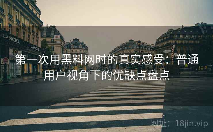 第一次用黑料网时的真实感受:普通用户视角下的优缺点盘点 第2张 第一次用黑料网时的真实感受:普通用户视角下的优缺点盘点 第2张
