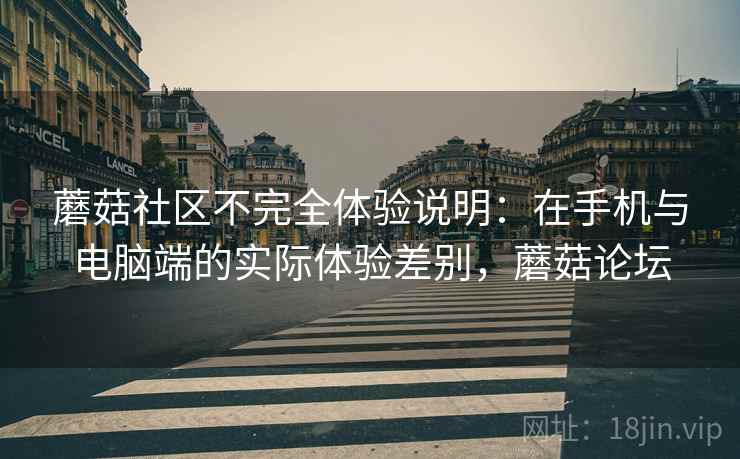 蘑菇社区不完全体验说明:在手机与电脑端的实际体验差别,蘑菇论坛 第1张 蘑菇社区不完全体验说明:在手机与电脑端的实际体验差别,蘑菇论坛 第1张