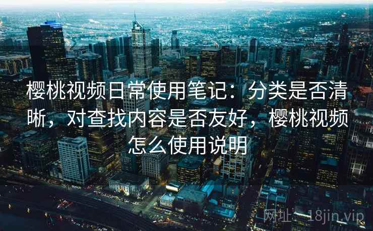 樱桃视频日常使用笔记:分类是否清晰,对查找内容是否友好,樱桃视频怎么使用说明 第2张 樱桃视频日常使用笔记:分类是否清晰,对查找内容是否友好,樱桃视频怎么使用说明 第2张