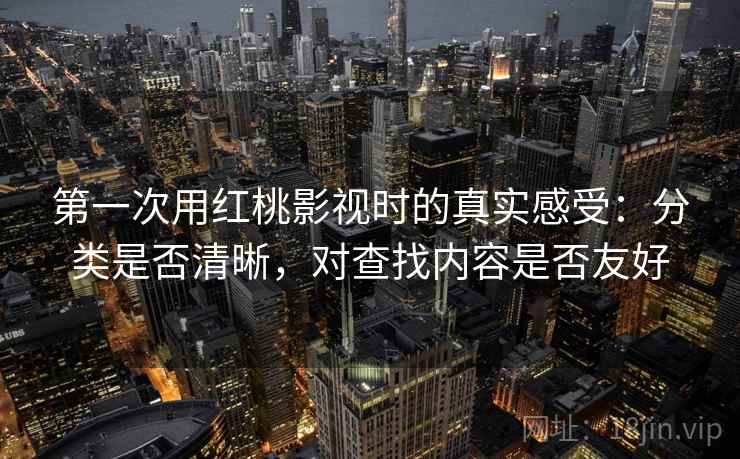 第一次用红桃影视时的真实感受:分类是否清晰,对查找内容是否友好 第1张 第一次用红桃影视时的真实感受:分类是否清晰,对查找内容是否友好 第1张