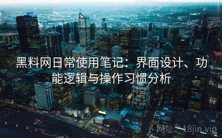 黑料网日常使用笔记:界面设计、功能逻辑与操作习惯分析 第2张 黑料网日常使用笔记:界面设计、功能逻辑与操作习惯分析 第2张