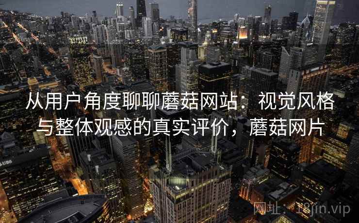 从用户角度聊聊蘑菇网站:视觉风格与整体观感的真实评价,蘑菇网片 第1张 从用户角度聊聊蘑菇网站:视觉风格与整体观感的真实评价,蘑菇网片 第1张