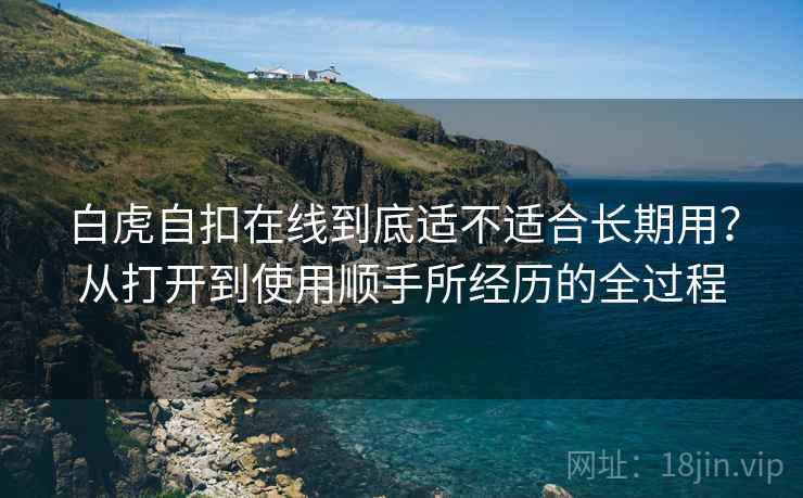 白虎自扣在线到底适不适合长期用?从打开到使用顺手所经历的全过程 第2张 白虎自扣在线到底适不适合长期用?从打开到使用顺手所经历的全过程 第2张