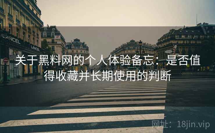 关于黑料网的个人体验备忘：是否值得收藏并长期使用的判断  第2张