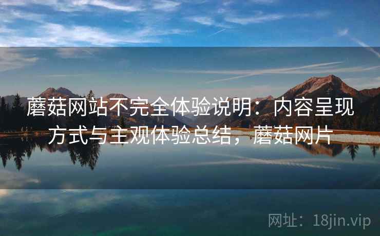 蘑菇网站不完全体验说明：内容呈现方式与主观体验总结，蘑菇网片  第1张