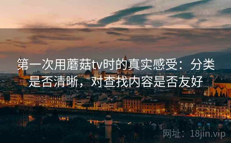 第一次用蘑菇tv时的真实感受：分类是否清晰，对查找内容是否友好  第1张