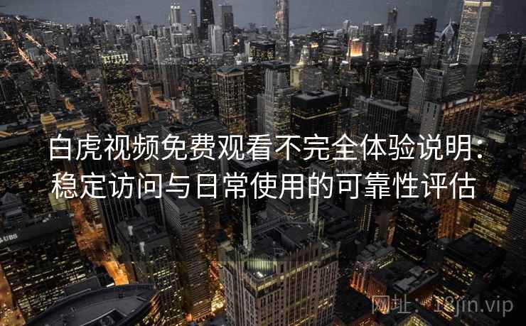 白虎视频免费观看不完全体验说明:稳定访问与日常使用的可靠性评估 第1张 白虎视频免费观看不完全体验说明:稳定访问与日常使用的可靠性评估 第1张