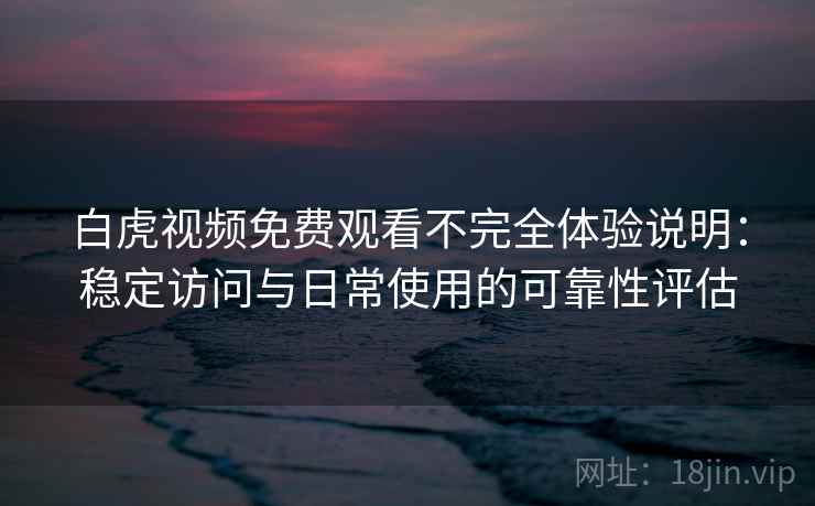 白虎视频免费观看不完全体验说明:稳定访问与日常使用的可靠性评估 第2张 白虎视频免费观看不完全体验说明:稳定访问与日常使用的可靠性评估 第2张